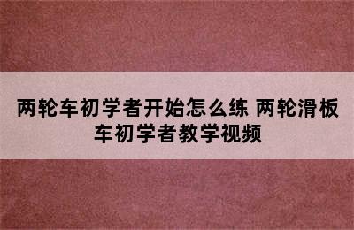 两轮车初学者开始怎么练 两轮滑板车初学者教学视频